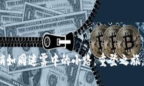 小狐钱包注销如同迷雾中的小路，重登之旅，该如何领航？