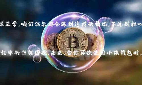 小狐钱包：切换账号登录的轻松指南

在数字化的今天，越来越多的人开始使用移动支付和各种电子钱包。小狐钱包作为一款备受欢迎的电子钱包，除了便于快捷支付外，还支持多账号登录的功能。那么，当你想切换账号时，该怎么操作呢？接下来，我们就像追逐一只顽皮的小狐狸一样，探索一下小狐钱包的切换账号的方法。

什么是小狐钱包？

小狐钱包是一款集支付、理财、转账等多功能于一体的电子钱包应用。就像一位能干的管家，把我们的资金安全地保管起来，并在需要的时候提供必要的服务。从日常的消费到理财投资，小狐钱包都能帮助用户轻松应对。

为什么需要切换账号？

在使用小狐钱包的过程中，可能会有多种原因导致我们需要切换账号。比如说，你可能有多个账户用于不同的支付需求，或者是为了更好地管理家庭成员的资金。而有时候，我们可能因为工作原因需要使用公司的账户，或者因为个人原因需要切换到另一个已有的私人账户。那么，切换账号的操作就显得尤为重要。

如何切换小狐钱包的账号？

切换小狐钱包账号的方法其实相当简单，即使你不是科技达人，也能轻松掌握。以下是具体的操作步骤：

h4步骤一：打开小狐钱包/h4
首先，当然是打开你的小狐钱包啦！如同打开一扇通往财富大门的钥匙，在手机上找到小狐钱包的图标，轻轻一点，进入这个数字世界。

h4步骤二：找到设置或账户管理/h4
在小狐钱包的主界面中，我们需要找到“设置”或者“我的账户”选项。这通常位置比较显眼，和你的钱包钱包图标一样，犹如那只小狐狸，总是惹人瞩目。

h4步骤三：选择切换账号/h4
进入设置界面后，寻找“切换账户”或“登出”选项。有些人可能会想，这不就是登出吗？没错，但这时候我们要像小狐狸一样机灵，登出之后才能顺利进入新的账户。

h4步骤四：输入新账户信息/h4
登出后，系统会提示你输入新的账户信息。根据提示输入你要切换的账号和密码，然后按确认。就像准备好了一道美味的料理，现在终于可以揭开盖子，享受成果了。

h4步骤五：确认登录/h4
提交账号与密码后，系统会进行验证。如果一切顺利，你就会看到新的账户信息在页面上闪闪发光，准备好迎接你的资金流动！

注意事项：小心狐狸祸害

虽然切换账号的过程相对简单，但在这个过程中我们也需要注意几点细节，避免出现不必要的困扰。

ol
    li确保网络连接良好：就像狐狸在田野中窜来窜去，需要有一片宽广的场地，稳定的网络才能让你的小狐钱包顺利切换。/li
    li保管好账户信息：用户名和密码是你进入小狐钱包的金钥匙，要保护好自己的钥匙，切勿泄露给他人，否则可就麻烦了。/li
    li定期更新密码：就像每年换季要清新衣橱一样，定期更新密码能够保护你的账户安全。/li
/ol

多账户管理的优势

说到小狐钱包的多账户管理，许多人可能会认为这只是为了方便而已。但其实，灵活管理多个账户可以带来诸多好处，下面就来聊聊。

h41. 财务划分更清晰/h4
有多个账户可以帮助我们将家庭、公司或个人的费用进行有效划分。比如说，一个账户专门用于日常开销，另一个可能用于储蓄或投资，清晰的划分就能帮助我们更好地管理资金。

h42. 风险管理/h4
如果某个账户遇到问题（比如被盗取或误操作），那么可以及时转移资金，减少损失。就像小狐狸在遇到危险时会迅速找到藏身之地，我们也可以做好风险管理。

h43. 提升使用体验/h4
切换账号可以根据不同的支付场景来使用不同的账户，提升支付效率。例如，购物时用个人账户，工作时用公司账户，让我们在支付时就像飞翔的小鸟般无拘无束。

切换账号后的小烦恼，谁没点呢？

在切换账号后，有时我们会发现：哦！这笔钱从哪里来的？为什么这笔交易没有记录？这些小烦恼就像是生活中不时出现的小插曲。其实这都很正常，咱们偶尔都会遇到这样的情况。不过别担心，切换账号后，注意查看交易记录和账户余额，就能快速找到问题所在。

总结

总之，小狐钱包的账号切换功能非常实用，能让我们在不同场景下灵活用钱。只需几个简单的操作，就可以轻松切换账号，不必担心在支付流程中的任何困扰。未来，当你再次使用小狐钱包时，就像那只灵活的小狐狸一样，自由自在，游刃有余。在这个数字化的时代，掌握了小狐钱包的使用技巧，便掌握了一把通往财富的大门钥匙！ 

小狐钱包, 切换账号, 数字支付, 移动支付/guanjianci
小狐钱包：切换账号登录的轻松指南