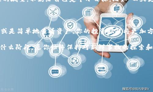 引言：数字货币的奇妙旅程

在这个数字化的时代，钱包可以说是每个用户的“科技背包”，而小狐钱包就像是你旅行中的那把钥匙，能顺利打开各种“财富大门”。今天，我们就要探讨一下如何将Crowd1与你的小狐钱包进行绑定，让你在数字货币的旅途中畅通无阻。

Crowd1和小狐钱包：一对绝佳搭档

Crowd1是一个充满潜力的全球网络营销平台，旨在通过连接用户和商业机会来实现共赢。而小狐钱包作为一个便捷、安全的数字货币存储工具，正是完美的投资伴侣。二者的结合，让整个投资过程如同在一场精彩的冒险中，既有乐趣，又充满可能性。下面，我们就来看看如何将这两者结合起来，让你的投资旅程更加顺畅。

第一步：下载小狐钱包

第一步当然是拥有一个小狐钱包啦！没有它，你就像带着行李却没有登机牌的乘客，无法开始你的数字旅程。进入应用商店或官网，搜索“小狐钱包”，然后按照提示下载并安装。

第二步：注册账号并登录

下载完毕后，咱们来看看如何注册。打开小狐钱包，界面，让人感受到一阵“轻松上阵”的愉快。一般情况下，你需要提供一些基本信息，如手机号、邮箱等，稍微填一填，就可以注册完成。相信不少人会在这个过程中想着：“谁还没点小烦恼呢？”——密码总是记不住！有时候，不妨用一些简单的词汇或短语作为密码，让你不至于像侦探一样费尽心思寻找它。

第三步：获取钱包地址

注册完成后，你就可以轻松获取你的小狐钱包地址了。这就像获得了一张藏宝图，指向你数字财富的所在。打开钱包，通常在“我的钱包”或者“资产管理”中会显示你的公钥地址。记得把这个地址记下来，别搞丢了哦！

第四步：登录Crowd1账号

在将小狐钱包与Crowd1绑定之前，你当然需要一个Crowd1账号。如果你还没有账号，那就像我要参加马拉松比赛，但又没有报名一样，根本不能上线。进入Crowd1官网，按照注册流程，填好相关信息，轻松搞定。你会发现，整个过程其实与填写一份有趣的问卷差不多，轻松而愉快。

第五步：进行钱包绑定

登录Crowd1后，进入个人账户区域，寻找“钱包绑定”或“资产设置”的选项。点击进入，你会看到一个需要输入钱包地址的区域。打开你的小狐钱包，复制公钥地址，粘贴到Crowd1中。接下来，系统会要求你确认操作，这一环节就像在签署一份“信任协议”，一旦确认，就意味着你已经将小狐钱包与Crowd1绑定成功。

第六步：完成后续操作

钱包绑定后，你可以在Crowd1上进行投资、转账等操作。记得定期检查你的钱包余额与Cryptocurrency市场的动向，就像盯着你的股票一样。有时候，稍作等待，机会就会悄然而至。

关于安全性：小心财务“黑洞”

在数字货币的世界里，安全始终是第一位。无论是小狐钱包还是Crowd1，都需要你设置双重验证、定期更改密码，以确保你的数字宝藏如同一座坚不可摧的城堡。不妨给自己定个小目标，比如“四天更换一次密码”，这样不仅可以增强安全性，还能成为数字“保镖”。

总结：畅享数字投资的乐趣

通过上述步骤，你应该可以成功将Crowd1与小狐钱包绑定。无疑，伴随着这一绑定，你的数字投资之旅将开启一扇新的大门。未来，无论是进行投资、交易或是简单地查看资产，你的投资旅程将更加方便、快捷。记得常与朋友分享你的经验，让他们也能体验到这种科技的乐趣。

在这个技术迅猛发展的时代，数字货币的发展潜力巨大，而你与Crowd1、小狐钱包的结合正是朝这一潜力迈出的重要一步。无论你现在的数字投资处于什么阶段，愿你始终保持对新鲜事物的探索和热情，像一个勇敢的冒险家，去征服每一个“财富山峰”。

最后，祝你在数字投资的旅途中不断收获财富与快乐！

Crowd1, 小狐钱包, 数字货币, 绑定/guanjianci