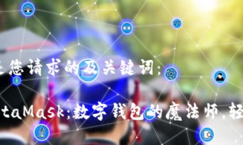 为了进行推广，以下是您请求的及关键词：

ibaoti以太经典版MetaMask：数字钱包的魔法师，轻松管理你的数字财富