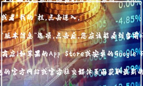 关于小狐钱包版本的信息，如果您想查看当前使用的小狐钱包的版本，通常可以通过以下几个步骤进行确认：

1. **打开小狐钱包应用**：首先，确保您的手机上安装了小狐钱包应用，随后打开这个应用。

2. **进入设置**：在应用界面上，通常会有一个“设置”或者“我的”栏，点击进入。

3. **查看关于页面**：在设置菜单中，寻找“关于”或者“版本信息”选项。点击后，您应该能看到当前小狐钱包的版本号及其他相关信息。

4. **更新版本**：如果需要更新版本，您可以前往应用商店（如苹果的App Store或安卓的Google Play商店），在小狐钱包的页面查看是否有可用的更新。

如果在应用内找不到版本信息，您还可以访问小狐钱包的官方网站或官方社交媒体页面获取最新的版本更新和相关信息。