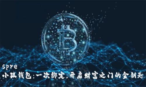 spre
小狐钱包：一次绑定，开启财富之门的金钥匙