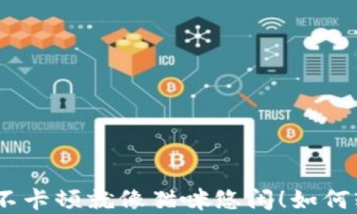 
小狐钱包像老虎凶猛，不卡顿就像猫咪悠闲！如何轻松解决钱包卡顿问题