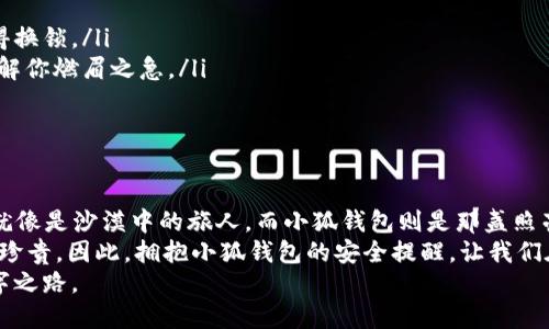 baioti小狐钱包：当你最不想听到安全提醒时，它却来了/baioti
小狐钱包, 安全提醒, 数字钱包, 网络安全/guanjianci

前言：谁还没点小烦恼呢？
当你刚拿到心心念念的小狐钱包，满怀期待地准备开始数字生活的旅程时，突然跳出一个安全提醒，仿佛一盆冷水当头浇下。这个时候，你的心情就像《喜羊羊与灰太狼》里的懒羊羊，突然被吓到的表情，真是令人啼笑皆非。那么，对于小狐钱包的安全提醒，我们又该如何应对呢？

小狐钱包的背景
小狐钱包，作为一款流行的数字钱包，因其便捷的操作和多样的功能深受用户喜爱。它仿佛是一位随时待命的小助手，帮助我们管理数字资产、进行消费、转账等。可就是在这便利的背后，安全问题总是一个挥之不去的阴影，就像电影中的反派角色，时不时跳出来让你心慌。

为何会出现安全提醒？
首先，让我们来了解一下小狐钱包安全提醒出现的原因。就像每当赏月时，我们都必然要提到玉兔一样，钱包的安全确实是个常青话题。小狐钱包的安全提醒，通常是由于以下几方面的原因：
ul
    li账户活动异常：如果你在不常用的设备上登录，或进行了一次大额交易，钱包就会发出警报，提醒你注意账户的安全。/li
    li升级更新：偶尔，小狐钱包进行系统更新，它如同升级换代的战士，希望以更高的防护能力来保护你。/li
    li网络安全威胁：当检测到潜在的网络攻击或钓鱼网站时，这条安全提醒就像是发出警报的保安，提醒你保持警觉。/li
/ul

面对安全提醒，该如何应对？
听到安全提醒，首先别慌。就像我们在儿童乐园里看到旋转木马时，先要握紧小朋友的手，而不是急着跑上去。以下是一些应对安全提醒的建议：
ul
    listrong确认消息来源：/strong确保安全提醒是来自官方渠道。别让钓鱼邮件像变形金刚一样骗了你。/li
    listrong更改密码：/strong如果你感觉账户存在风险，可以考虑修改密码。这就像给门上多加一把锁，让陌生人不再轻易进来。/li
    listrong启用双重认证：/strong开启双重认证功能，添加一道额外的防线，无论攻击者多么高明，都难以突破。/li
    listrong及时更新应用：/strong保持小狐钱包的应用更新，让新的安全机制保护你的数字资产。这就像给你的手机装上件新衣服，使其更时尚又安全！/li
/ul

小狐钱包的安全特性
为了确保用户的安全，小狐钱包也采取了一系列措施。这些措施就像超人披上斗篷，不怕风雨，勇往直前。以下是小狐钱包的一些安全特性：
ul
    listrong端到端加密：/strong在数据传输过程中进行加密，即使黑客偷偷插了一脚，也无法轻易获取任何信息。/li
    listrong生物识别技术：/strong支持指纹识别和面部识别，让被窝里的懒惰无法影响你的安全。/li
    listrong交易监控：/strong实时监控交易，确保每一笔资金流动都是安全的，让你的钱包如同堡垒一样坚固。/li
/ul

用户体验：从安全提醒看用户心态
安全提醒的出现不仅仅是一条信息，它更反映了用户的心态。想想，看手机时，一条消息弹出，有的人会立即感到紧张，有的人则会平静地浏览。对于小狐钱包的用户来说，安全提醒实际是心态的磨练。
有的用户会惊呼：“这小狐钱包，总是喜欢提醒我安全，我才不是小孩子呢！”然而，随着时间的推移，他们渐渐意识到，这些安全提醒如同老妈的叮嘱，都是为了保护他们。小狐钱包就像一位绵延不绝的守护者，让人在日常的忙碌中不忘初心。

安全与信任的平衡
在使用互联网金融工具的过程中，我们常常会面临安全与信任之间的抉择。小狐钱包的安全提醒就像一把天平，一方面提醒你注意安全，另一方面也在塑造你对它的信任。
记得有位朋友曾说过：“我就喜欢这种安全感，钱包提醒我，而我也会因此更信任它。”这种正向反馈让用户的心里其实有了底气，使用数字钱包变得越来越自信。

常见的安全问题及解决方案
尽管小狐钱包提供了诸多安全特性，但用户在使用过程中依然可能会遇到一些安全问题。就如同去游乐园，总会有些小意外出现。以下是几种常见的问题及解决方案：
ul
    listrong丢失手机：/strong若手机丢失，应立即用另一设备停止小狐钱包的账户。这就像丢了钥匙，第一时间得换锁。/li
    listrong交易纠纷：/strong若产生交易纠纷，可以联系小狐钱包的客服。别怕，客服就像你急需的救生圈，总能解你燃眉之急。/li
    listrong密码遗忘：/strong若忘记密码，记得使用找回功能，不然就像早上找不到袜子一样尴尬。/li
/ul

结论：与小狐钱包的安全之旅
小狐钱包的安全提醒虽然捉弄了不少用户的心情，但从长远来看，它则成为了保护我们数字资产的重要工具。我们就像是沙漠中的旅人，而小狐钱包则是那盏照亮前路的明灯。
不管怎样，数字生活的旅程总会有高低起伏，安全提醒也许在特定时刻显得多余，但当我们真正面临风险时，却倍显珍贵。因此，拥抱小狐钱包的安全提醒，让我们在数字世界的探寻中，既能放开手脚，又能守住安全。
在这条旅途中，也许会有意外的“冷水”浇头，但只要你记住这份温暖的叮嘱，小狐钱包就能带你走出一条安全的数字之路。