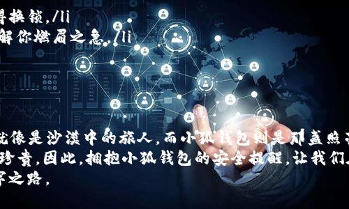 baioti小狐钱包：当你最不想听到安全提醒时，它却来了/baioti
小狐钱包, 安全提醒, 数字钱包, 网络安全/guanjianci

前言：谁还没点小烦恼呢？
当你刚拿到心心念念的小狐钱包，满怀期待地准备开始数字生活的旅程时，突然跳出一个安全提醒，仿佛一盆冷水当头浇下。这个时候，你的心情就像《喜羊羊与灰太狼》里的懒羊羊，突然被吓到的表情，真是令人啼笑皆非。那么，对于小狐钱包的安全提醒，我们又该如何应对呢？

小狐钱包的背景
小狐钱包，作为一款流行的数字钱包，因其便捷的操作和多样的功能深受用户喜爱。它仿佛是一位随时待命的小助手，帮助我们管理数字资产、进行消费、转账等。可就是在这便利的背后，安全问题总是一个挥之不去的阴影，就像电影中的反派角色，时不时跳出来让你心慌。

为何会出现安全提醒？
首先，让我们来了解一下小狐钱包安全提醒出现的原因。就像每当赏月时，我们都必然要提到玉兔一样，钱包的安全确实是个常青话题。小狐钱包的安全提醒，通常是由于以下几方面的原因：
ul
    li账户活动异常：如果你在不常用的设备上登录，或进行了一次大额交易，钱包就会发出警报，提醒你注意账户的安全。/li
    li升级更新：偶尔，小狐钱包进行系统更新，它如同升级换代的战士，希望以更高的防护能力来保护你。/li
    li网络安全威胁：当检测到潜在的网络攻击或钓鱼网站时，这条安全提醒就像是发出警报的保安，提醒你保持警觉。/li
/ul

面对安全提醒，该如何应对？
听到安全提醒，首先别慌。就像我们在儿童乐园里看到旋转木马时，先要握紧小朋友的手，而不是急着跑上去。以下是一些应对安全提醒的建议：
ul
    listrong确认消息来源：/strong确保安全提醒是来自官方渠道。别让钓鱼邮件像变形金刚一样骗了你。/li
    listrong更改密码：/strong如果你感觉账户存在风险，可以考虑修改密码。这就像给门上多加一把锁，让陌生人不再轻易进来。/li
    listrong启用双重认证：/strong开启双重认证功能，添加一道额外的防线，无论攻击者多么高明，都难以突破。/li
    listrong及时更新应用：/strong保持小狐钱包的应用更新，让新的安全机制保护你的数字资产。这就像给你的手机装上件新衣服，使其更时尚又安全！/li
/ul

小狐钱包的安全特性
为了确保用户的安全，小狐钱包也采取了一系列措施。这些措施就像超人披上斗篷，不怕风雨，勇往直前。以下是小狐钱包的一些安全特性：
ul
    listrong端到端加密：/strong在数据传输过程中进行加密，即使黑客偷偷插了一脚，也无法轻易获取任何信息。/li
    listrong生物识别技术：/strong支持指纹识别和面部识别，让被窝里的懒惰无法影响你的安全。/li
    listrong交易监控：/strong实时监控交易，确保每一笔资金流动都是安全的，让你的钱包如同堡垒一样坚固。/li
/ul

用户体验：从安全提醒看用户心态
安全提醒的出现不仅仅是一条信息，它更反映了用户的心态。想想，看手机时，一条消息弹出，有的人会立即感到紧张，有的人则会平静地浏览。对于小狐钱包的用户来说，安全提醒实际是心态的磨练。
有的用户会惊呼：“这小狐钱包，总是喜欢提醒我安全，我才不是小孩子呢！”然而，随着时间的推移，他们渐渐意识到，这些安全提醒如同老妈的叮嘱，都是为了保护他们。小狐钱包就像一位绵延不绝的守护者，让人在日常的忙碌中不忘初心。

安全与信任的平衡
在使用互联网金融工具的过程中，我们常常会面临安全与信任之间的抉择。小狐钱包的安全提醒就像一把天平，一方面提醒你注意安全，另一方面也在塑造你对它的信任。
记得有位朋友曾说过：“我就喜欢这种安全感，钱包提醒我，而我也会因此更信任它。”这种正向反馈让用户的心里其实有了底气，使用数字钱包变得越来越自信。

常见的安全问题及解决方案
尽管小狐钱包提供了诸多安全特性，但用户在使用过程中依然可能会遇到一些安全问题。就如同去游乐园，总会有些小意外出现。以下是几种常见的问题及解决方案：
ul
    listrong丢失手机：/strong若手机丢失，应立即用另一设备停止小狐钱包的账户。这就像丢了钥匙，第一时间得换锁。/li
    listrong交易纠纷：/strong若产生交易纠纷，可以联系小狐钱包的客服。别怕，客服就像你急需的救生圈，总能解你燃眉之急。/li
    listrong密码遗忘：/strong若忘记密码，记得使用找回功能，不然就像早上找不到袜子一样尴尬。/li
/ul

结论：与小狐钱包的安全之旅
小狐钱包的安全提醒虽然捉弄了不少用户的心情，但从长远来看，它则成为了保护我们数字资产的重要工具。我们就像是沙漠中的旅人，而小狐钱包则是那盏照亮前路的明灯。
不管怎样，数字生活的旅程总会有高低起伏，安全提醒也许在特定时刻显得多余，但当我们真正面临风险时，却倍显珍贵。因此，拥抱小狐钱包的安全提醒，让我们在数字世界的探寻中，既能放开手脚，又能守住安全。
在这条旅途中，也许会有意外的“冷水”浇头，但只要你记住这份温暖的叮嘱，小狐钱包就能带你走出一条安全的数字之路。