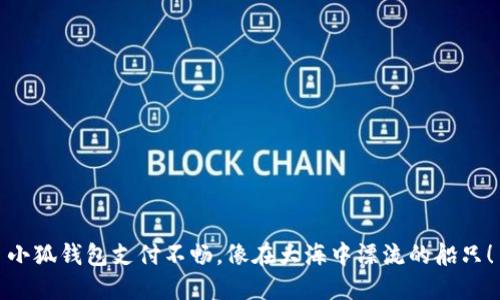 小狐钱包支付不畅，像在大海中漂流的船只！
