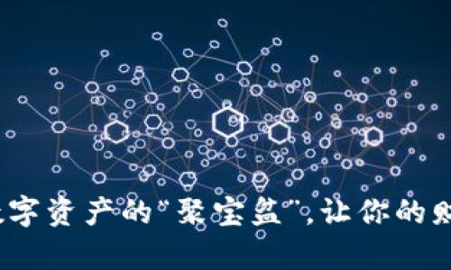 小狐钱包官网：数字资产的“聚宝盆”，让你的财富轻松添砖加瓦