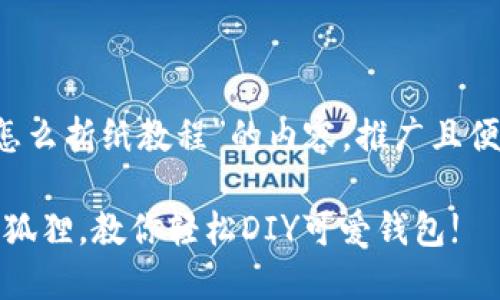  用来描述“小狐钱包怎么折纸教程”的内容，推广且便于用户查看的可以是：

小狐钱包：折纸里的小狐狸，教你轻松DIY可爱钱包!