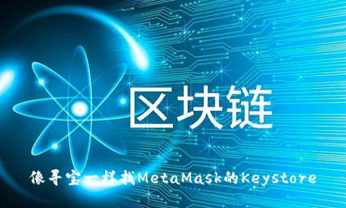 像寻宝一样找MetaMask的Keystore