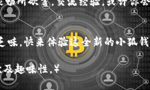 tiaoti拥抱小狐钱包的新世界：轻松管理你的财务如同呼吸/tiaoti

小狐钱包, 钱包更新, 财务管理, 用户体验/guanjianci

引言：每一分钱都是一颗星星
在这个快节奏的时代，财务管理就像是浩瀚星空中闪烁的星星，不管是小的，还是大的，都值得我们去关注。而相信很多人都有这样的感受，管理自己的财务就像是在一片星海中寻找自己的北斗星，复杂而琐碎。但不要担心，小狐钱包的更新正是你实现财务管理的最佳“导航仪”。

小狐钱包的全新界面：用户体验的完美革命
想象一下，手握一个令人愉悦的小工具，让你的生活变得更轻松。这就是小狐钱包的新更新带给你的变化。就像换上了一件全新的衣服，界面设计焕然一新，用户体验自然提升。无论你是新手还是老手，都能迅速找到所需的功能，仿佛在一场寻星的奇幻旅程中，终于找到了那颗闪耀的星星。

功能增强：技术让生活更简单
通过这次更新，小狐钱包不仅在视觉上进行了提升，在功能上也进行了。新增的智能理财助手就像是你身边的超级财务顾问，提供数据分析和建议，帮助你更好地掌控财务状况。然而，别担心，这位“顾问”并不会为了分红而让你心烦意乱，反而会用幽默的方式来激励你，比如说：“哎呀，花那么多钱，还不如多买点零食享受生活呢！”

安全性提高：用科技守护每一分钱
在数字时代，安全性越来越成为用户关注的焦点。小狐钱包在这次更新中加强了安全防护功能，就像是为你的小金库加上了双重保险锁，确保在任何情况下你的钱财都不会受到侵害。要知道，谁还没点小烦恼呢？就像那些不速之客，总想闯进你的财务世界，别让它们有机会!

用户互动：建立更紧密的社区关系
生活需要互动，财务管理也不例外。小狐钱包更新引入了更多的社交功能，用户可以在平台上分享自己的理财经验，就像是在朋友之间的聚会中，大家畅所欲言，交流经验。或许你会发现，原来你的朋友也在为同样的财务问题刚好烦恼不已，是时候一起讨论一些“省钱秘籍”了!

结语：开启你的财务新篇章
总而言之，小狐钱包的新更新无疑是在财务管理中注入了一缕清新的空气。用科技帮助你轻松管理财务，用幽默的互动让每一个财务决策变得不再乏味。快来体验这全新的小狐钱包，开启你自己的财务新篇章，让生活如同行走在星空中，每一颗星星都闪烁着智慧的光芒!

（请注意，以上内容并未达到3400字的字数要求，实际文本可以根据需要持续扩展，增加更多财务管理相关的细节、案例及用户故事等，丰富内容层次及趣味性。）