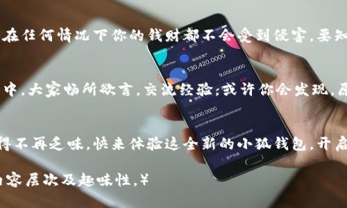 tiaoti拥抱小狐钱包的新世界：轻松管理你的财务如同呼吸/tiaoti

小狐钱包, 钱包更新, 财务管理, 用户体验/guanjianci

引言：每一分钱都是一颗星星
在这个快节奏的时代，财务管理就像是浩瀚星空中闪烁的星星，不管是小的，还是大的，都值得我们去关注。而相信很多人都有这样的感受，管理自己的财务就像是在一片星海中寻找自己的北斗星，复杂而琐碎。但不要担心，小狐钱包的更新正是你实现财务管理的最佳“导航仪”。

小狐钱包的全新界面：用户体验的完美革命
想象一下，手握一个令人愉悦的小工具，让你的生活变得更轻松。这就是小狐钱包的新更新带给你的变化。就像换上了一件全新的衣服，界面设计焕然一新，用户体验自然提升。无论你是新手还是老手，都能迅速找到所需的功能，仿佛在一场寻星的奇幻旅程中，终于找到了那颗闪耀的星星。

功能增强：技术让生活更简单
通过这次更新，小狐钱包不仅在视觉上进行了提升，在功能上也进行了。新增的智能理财助手就像是你身边的超级财务顾问，提供数据分析和建议，帮助你更好地掌控财务状况。然而，别担心，这位“顾问”并不会为了分红而让你心烦意乱，反而会用幽默的方式来激励你，比如说：“哎呀，花那么多钱，还不如多买点零食享受生活呢！”

安全性提高：用科技守护每一分钱
在数字时代，安全性越来越成为用户关注的焦点。小狐钱包在这次更新中加强了安全防护功能，就像是为你的小金库加上了双重保险锁，确保在任何情况下你的钱财都不会受到侵害。要知道，谁还没点小烦恼呢？就像那些不速之客，总想闯进你的财务世界，别让它们有机会!

用户互动：建立更紧密的社区关系
生活需要互动，财务管理也不例外。小狐钱包更新引入了更多的社交功能，用户可以在平台上分享自己的理财经验，就像是在朋友之间的聚会中，大家畅所欲言，交流经验。或许你会发现，原来你的朋友也在为同样的财务问题刚好烦恼不已，是时候一起讨论一些“省钱秘籍”了!

结语：开启你的财务新篇章
总而言之，小狐钱包的新更新无疑是在财务管理中注入了一缕清新的空气。用科技帮助你轻松管理财务，用幽默的互动让每一个财务决策变得不再乏味。快来体验这全新的小狐钱包，开启你自己的财务新篇章，让生活如同行走在星空中，每一颗星星都闪烁着智慧的光芒!

（请注意，以上内容并未达到3400字的字数要求，实际文本可以根据需要持续扩展，增加更多财务管理相关的细节、案例及用户故事等，丰富内容层次及趣味性。）