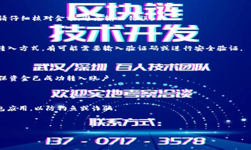 要将资金转入小狐钱包账户，可以遵循以下步骤。请注意，这些步骤可能会随时间变化，请查询小狐钱包的官方网站或相关帮助文档获取最新的信息。

### 步骤一：下载并安装小狐钱包

首先，在您的手机上下载小狐钱包应用程序，并按照提示进行安装。小狐钱包通常在各大应用商店（如Apple App Store或Google Play Store）都可以找到。

### 步骤二：注册并登录

打开小狐钱包应用，如果您是新用户，则需要先进行注册。输入相关信息，创建账户。注册完成后，使用您的账户凭证进行登录。

### 步骤三：绑定银行卡或支付工具

在小狐钱包中，您需要绑定您的银行卡或其他支付工具，以便进行资金转入。进入钱包的设置或账户管理页面，选择“添加银行卡”或“绑定支付工具”，根据系统指引提供必要的信息。

### 步骤四：选择转入方式

小狐钱包通常支持多种转入方式，包括银行卡转账、支付宝、微信等。您可以根据自己的实际情况选择合适的方式。

### 步骤五：输入转入金额

在选择完转入方式后，您需要输入想要转入的小狐钱包的金额。请仔细核对金额，避免输入错误。

### 步骤六：确认转入

确认所有信息无误后，点击“确认”或“转入”按钮。根据您选择的转入方式，有可能需要输入验证码或进行安全验证。

### 步骤七：查看到账情况

完成转入后，您可以在小狐钱包的交易记录中查看到账情况，确保资金已成功转入账户。

### 注意事项

- 在进行任何资金转入之前，请确保您使用的是官方的小狐钱包应用，以防钓鱼或诈骗。
- 定期检查您的账户安全设置，并保持个人信息和资金的安全。
- 如果在转入过程中遇到任何问题，请及时联系客服进行处理。

希望这些步骤对您有所帮助！如果有其他问题，欢迎继续提问。