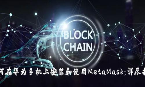 如何在华为手机上安装和使用MetaMask：详尽指南