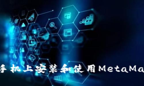 如何在华为手机上安装和使用MetaMask：详尽指南