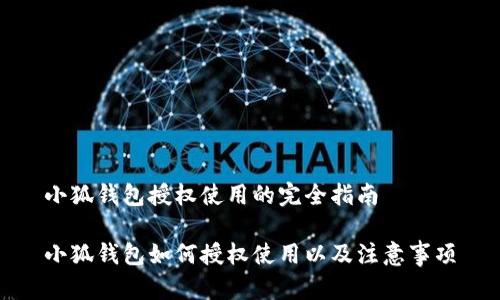 小狐钱包授权使用的完全指南

小狐钱包如何授权使用以及注意事项
