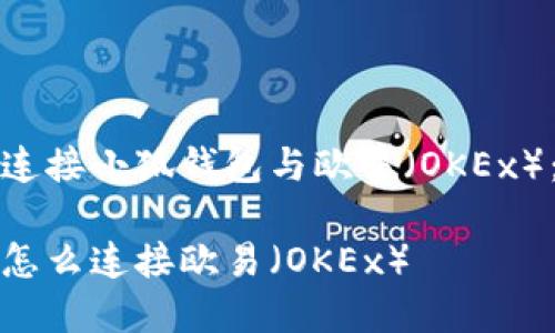 如何有效连接小狐钱包与欧易（OKEx）：详细指南

小狐钱包怎么连接欧易（OKEx）