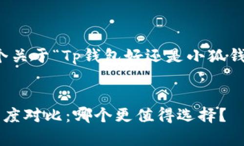 在此，我将为您准备一个关于“Tp钱包好还是小狐钱包好”的及相关关键词。

:
Tp钱包与小狐钱包的深度对比：哪个更值得选择？
