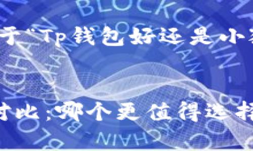 在此，我将为您准备一个关于“Tp钱包好还是小狐钱包好”的及相关关键词。

:
Tp钱包与小狐钱包的深度对比：哪个更值得选择？
