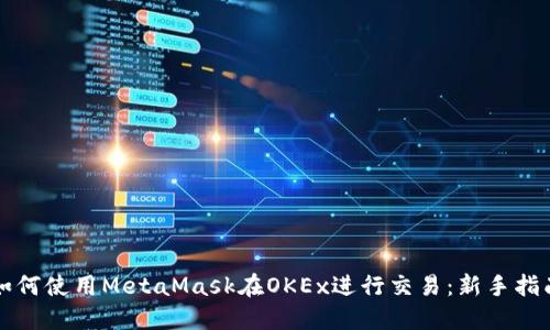 如何使用MetaMask在OKEx进行交易：新手指南