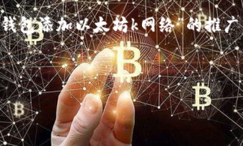 为了保持内容的有效性和可读性，以下是为“小狐钱包添加以太坊k网络”的推广构建的、关键词、详细介绍及相关问题的内容框架。



如何在小狐钱包中添加以太坊K网络：详细指南