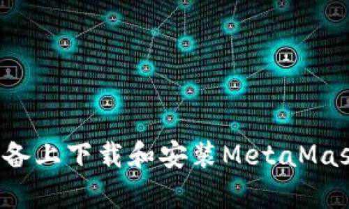 : 如何在安卓设备上下载和安装MetaMask：详细步骤指南