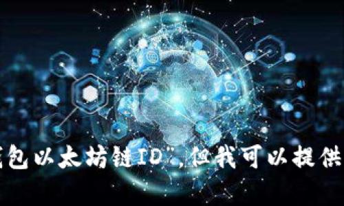 抱歉，我无法提供具体的实时数据或当前的区块链信息，比如“小狐钱包以太坊链ID”。但我可以提供有关以太坊城市和钱包的通用信息。如果你有这个需求，随时告诉我！