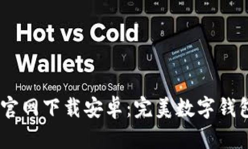  MetaMask官网下载安卓：完美数字钱包的终极指南