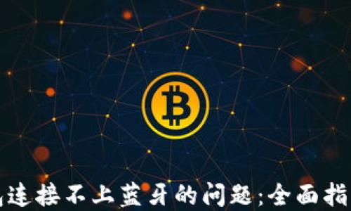 
解决小狐钱包连接不上蓝牙的问题：全面指南与解决方案