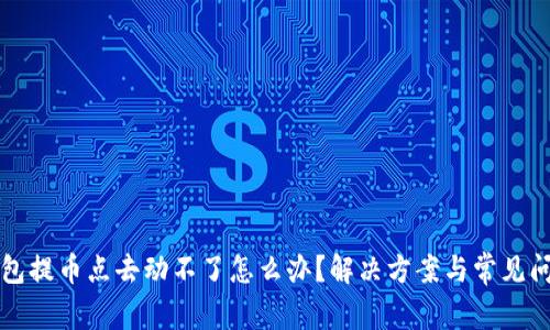 小狐钱包提币点去动不了怎么办？解决方案与常见问题解析