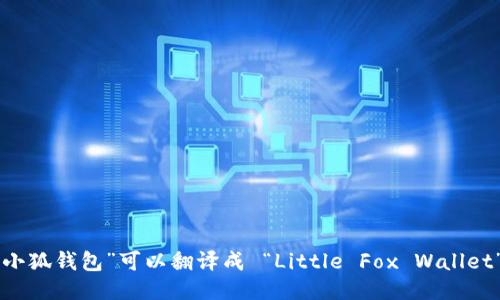“小狐钱包”可以翻译成 “Little Fox Wallet”。