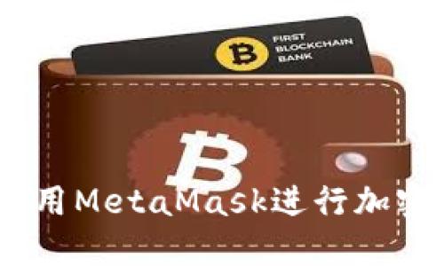 全面教程：如何使用MetaMask进行加密货币交易和管理