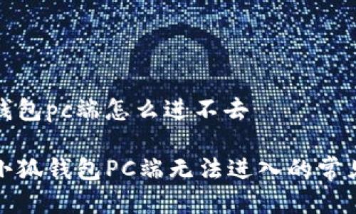 小狐钱包pc端怎么进不去

解决小狐钱包PC端无法进入的常见问题