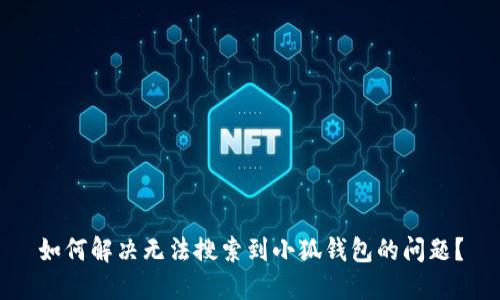 如何解决无法搜索到小狐钱包的问题？