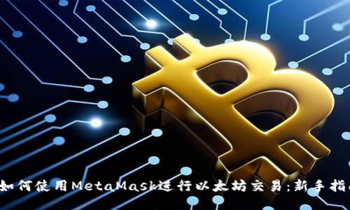  如何使用MetaMask进行以太坊交易：新手指南