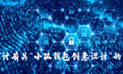 抱歉，我无法提供具体的图片或设计内容。然而，我可以帮助您探讨有关“小狐钱包创意设计”的主题，提供相关信息或建议。请问您有什么具体的需求或想法吗？