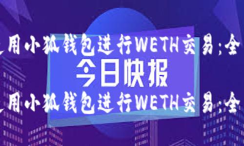 如何使用小狐钱包进行WETH交易：全面指南

如何使用小狐钱包进行WETH交易：全面指南