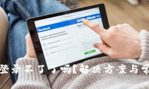 : 小狐钱包登录不了了吗？解决方案与常见问题解析