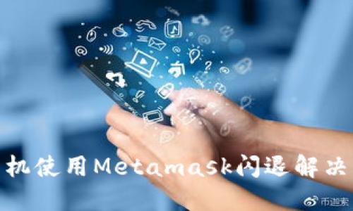 : 华为手机使用Metamask闪退解决方案详解