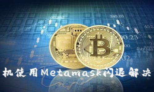: 华为手机使用Metamask闪退解决方案详解