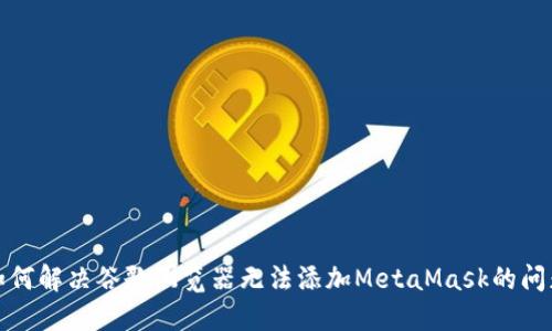 如何解决谷歌浏览器无法添加MetaMask的问题