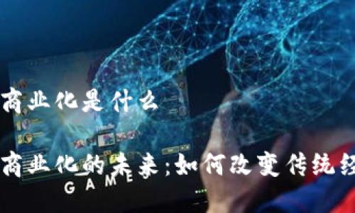 区块链商业化是什么

区块链商业化的未来：如何改变传统经济模式