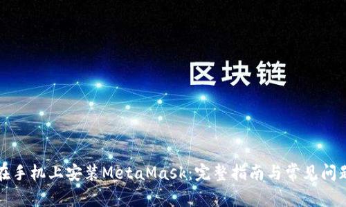 如何在手机上安装MetaMask：完整指南与常见问题解答